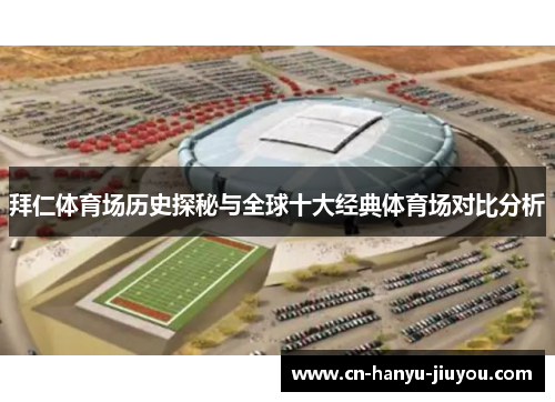 拜仁体育场历史探秘与全球十大经典体育场对比分析