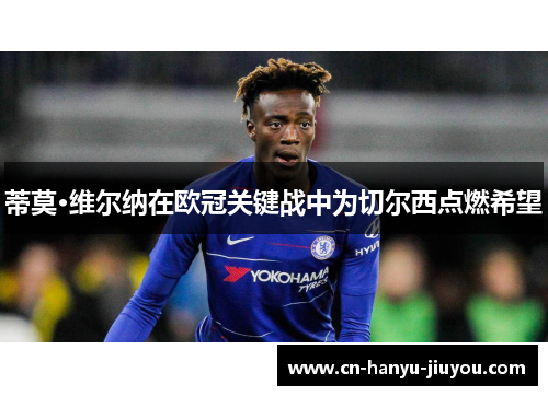 蒂莫·维尔纳在欧冠关键战中为切尔西点燃希望
