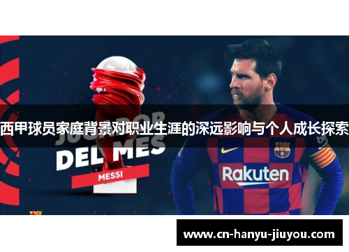 西甲球员家庭背景对职业生涯的深远影响与个人成长探索