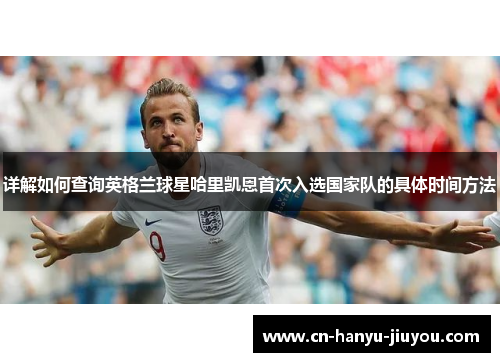 详解如何查询英格兰球星哈里凯恩首次入选国家队的具体时间方法