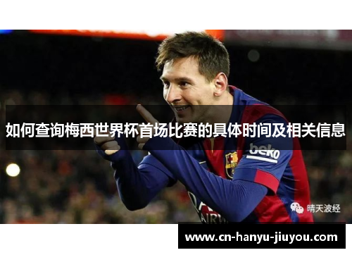 如何查询梅西世界杯首场比赛的具体时间及相关信息