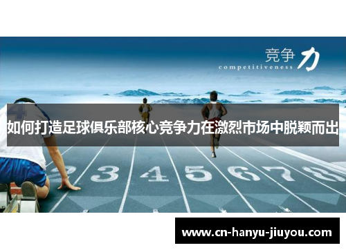 如何打造足球俱乐部核心竞争力在激烈市场中脱颖而出