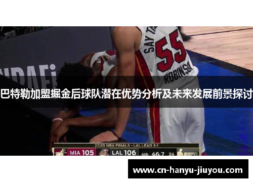 巴特勒加盟掘金后球队潜在优势分析及未来发展前景探讨