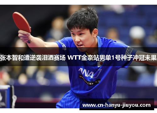 张本智和遭逆袭泪洒赛场 WTT金奈站男单1号种子冲冠未果
