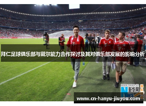 拜仁足球俱乐部与戴尔能力合作探讨及其对俱乐部发展的影响分析