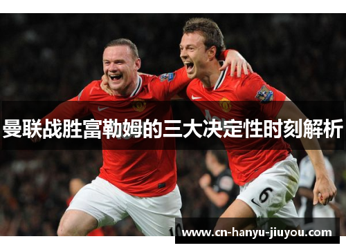 曼联战胜富勒姆的三大决定性时刻解析