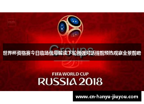 世界杯资格赛今日临场信号解读下轮强强对话提前预热观察全景前瞻