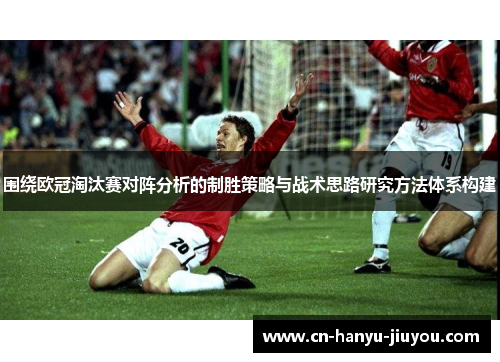 围绕欧冠淘汰赛对阵分析的制胜策略与战术思路研究方法体系构建