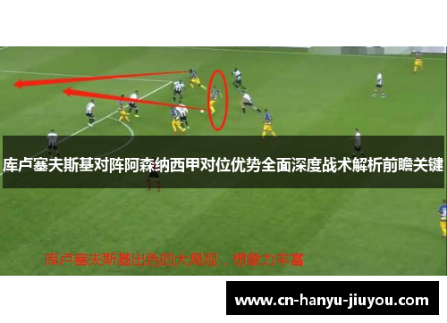 库卢塞夫斯基对阵阿森纳西甲对位优势全面深度战术解析前瞻关键