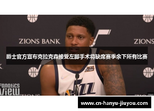 爵士官方宣布克拉克森接受左脚手术将缺席赛季余下所有比赛