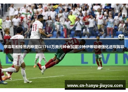 摩洛哥前锋恩内斯里以1760万美元转会加盟沙特伊蒂哈德强化进攻阵容