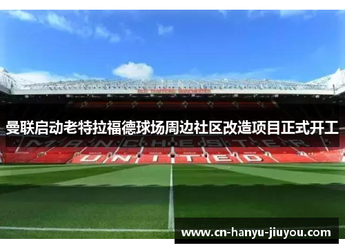 曼联启动老特拉福德球场周边社区改造项目正式开工