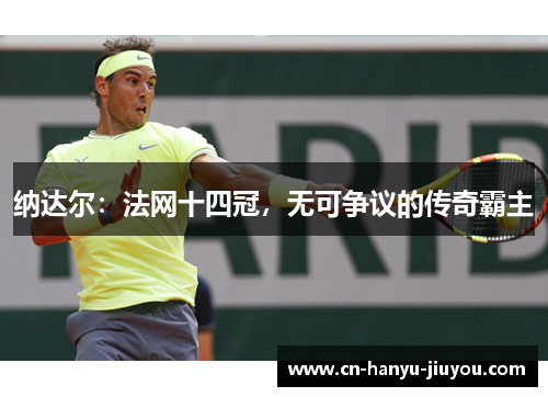 纳达尔：法网十四冠，无可争议的传奇霸主