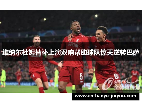 维纳尔杜姆替补上演双响帮助球队惊天逆转巴萨