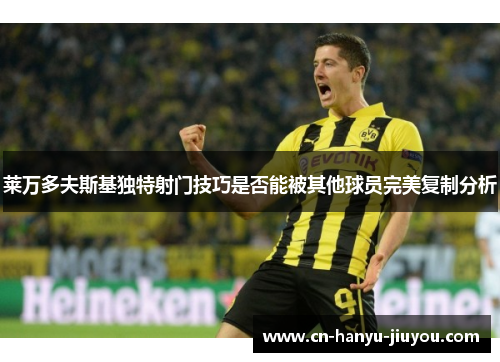 莱万多夫斯基独特射门技巧是否能被其他球员完美复制分析