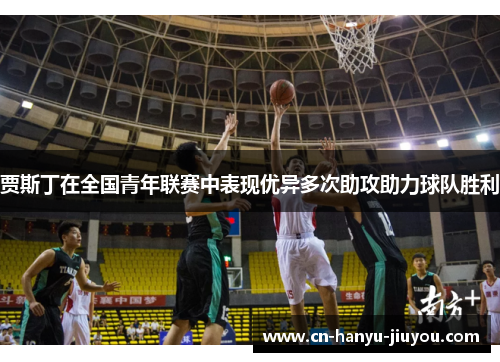 贾斯丁在全国青年联赛中表现优异多次助攻助力球队胜利